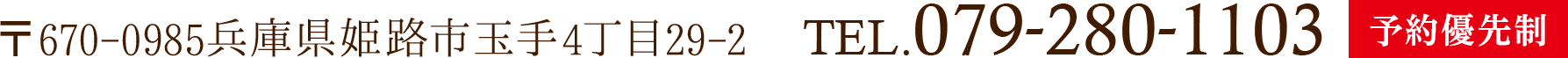 〒670-0985兵庫県姫路市玉手4丁目29-2　TEL.079-280-1103 予約優先制